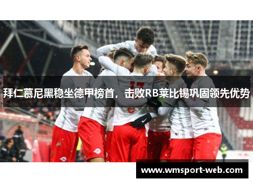 拜仁慕尼黑稳坐德甲榜首，击败RB莱比锡巩固领先优势