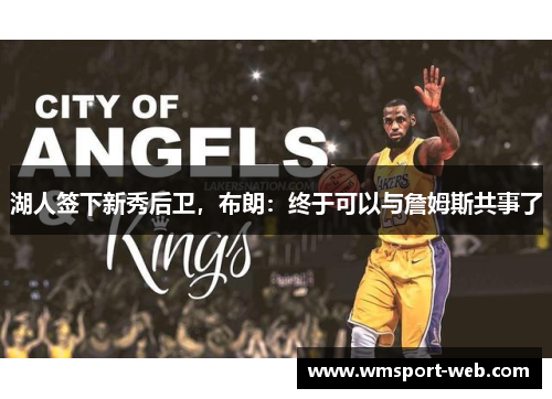 湖人签下新秀后卫，布朗：终于可以与詹姆斯共事了