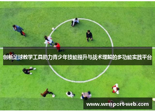 创新足球教学工具助力青少年技能提升与战术理解的多功能实践平台