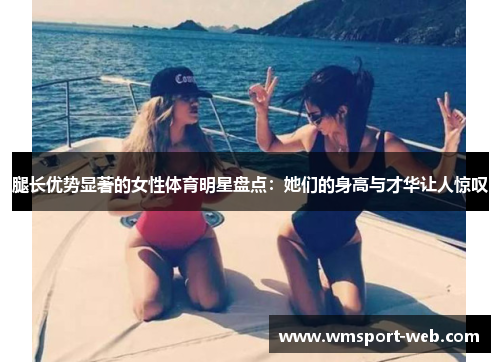 腿长优势显著的女性体育明星盘点：她们的身高与才华让人惊叹
