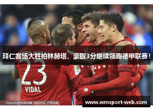 拜仁客场大胜柏林赫塔，豪取3分继续领跑德甲联赛！