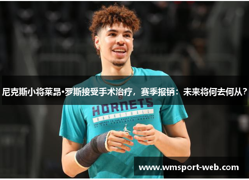 尼克斯小将莱昂·罗斯接受手术治疗，赛季报销：未来将何去何从？