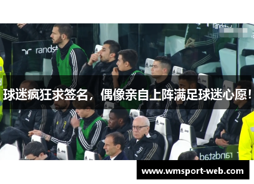 球迷疯狂求签名，偶像亲自上阵满足球迷心愿！
