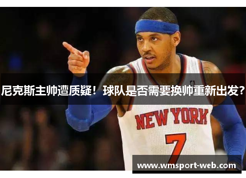 尼克斯主帅遭质疑！球队是否需要换帅重新出发？