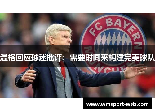 温格回应球迷批评：需要时间来构建完美球队