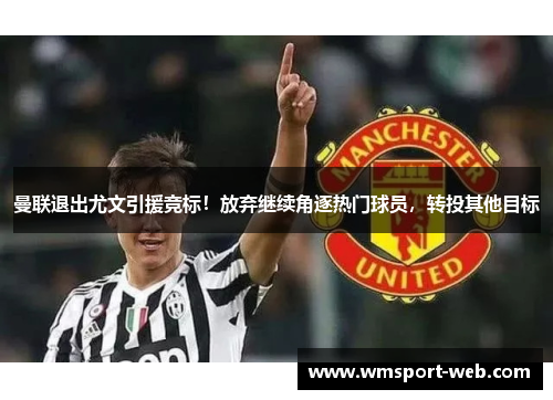 曼联退出尤文引援竞标！放弃继续角逐热门球员，转投其他目标