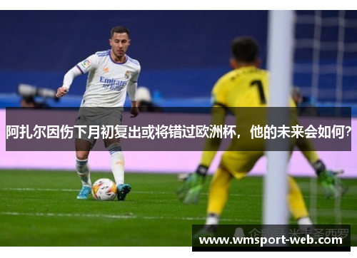 阿扎尔因伤下月初复出或将错过欧洲杯，他的未来会如何？