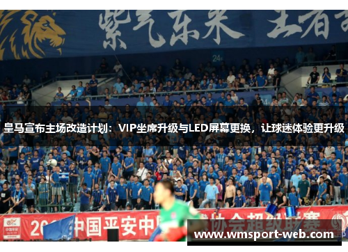 皇马宣布主场改造计划：VIP坐席升级与LED屏幕更换，让球迷体验更升级