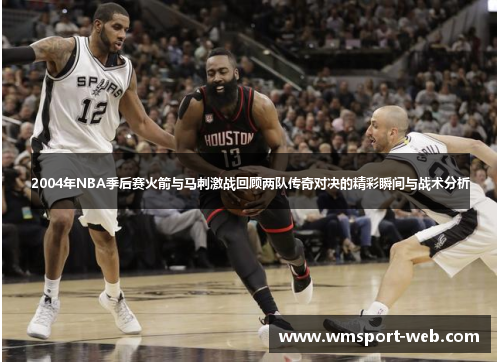 2004年NBA季后赛火箭与马刺激战回顾两队传奇对决的精彩瞬间与战术分析
