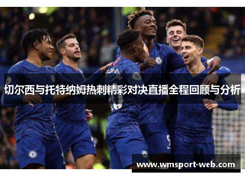 切尔西与托特纳姆热刺精彩对决直播全程回顾与分析