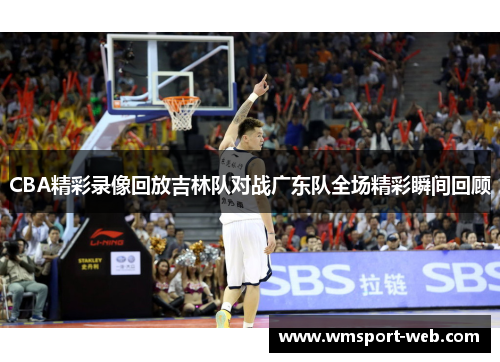 CBA精彩录像回放吉林队对战广东队全场精彩瞬间回顾