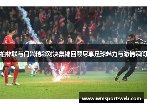 柏林联与门兴精彩对决集锦回顾尽享足球魅力与激情瞬间